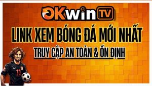 Link OKWINTV hôm nay – Xem bóng đá trực tuyến Full HD không giật lag